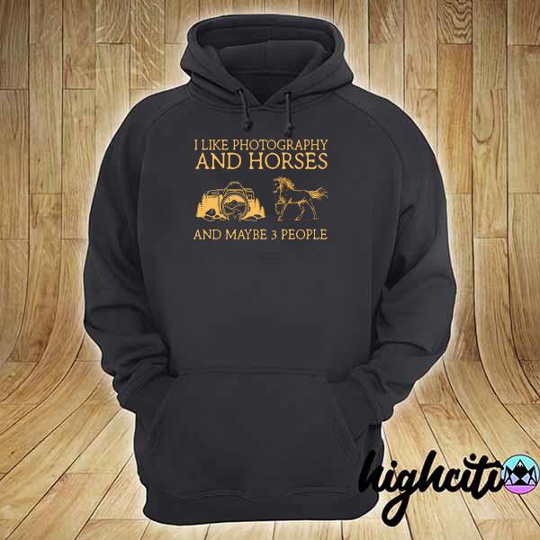 I Like Photography And Horses And Maybe 3 People Shirt hoodie