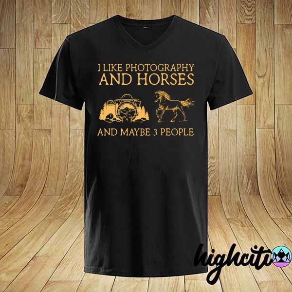 I Like Photography And Horses And Maybe 3 People Shirt