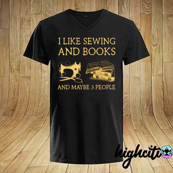 I like sewing and books And Maybe 3 People Shirt