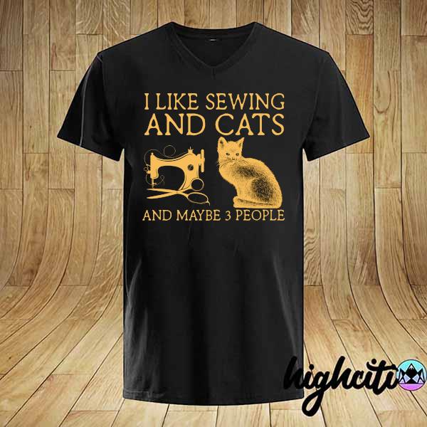 I Like Sewing And Cats And Maybe 3 People Shirt