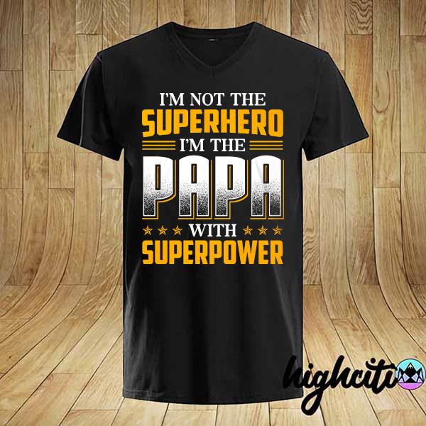 I'm Not The Superhero I'm The Papa With Superpower Shirt