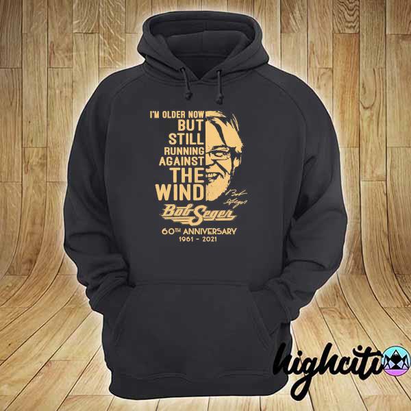 I'm Older Now But Still Running against The Wind Bob Seger 60th anniversary 1961 - 2021 Shirt hoodie