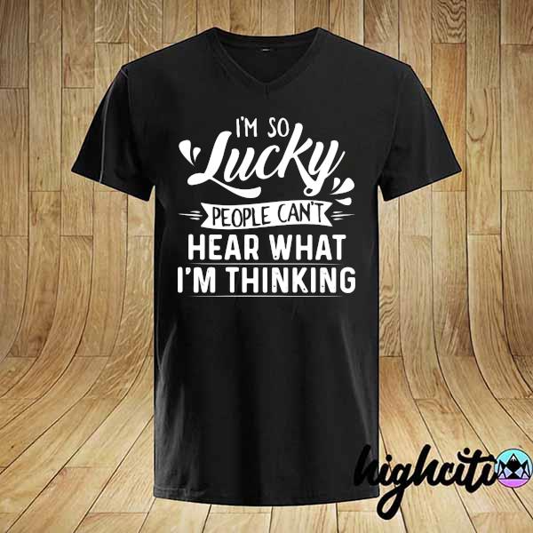 I'm So Lucky People Can't Hear What I'm Thinking Shirt