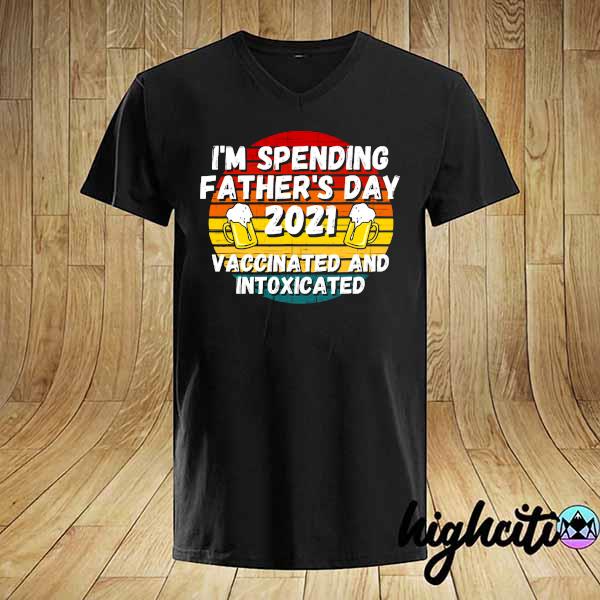 I'm Spending Father’s Day Gift 2021 Vaccinated And Intoxicated Happy Fathers Day 2021 Shirt