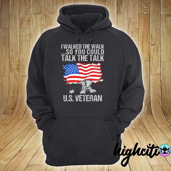 I Walked The Walk So You Could Talk The Talk Us Veteran Independence Day Shirt hoodie