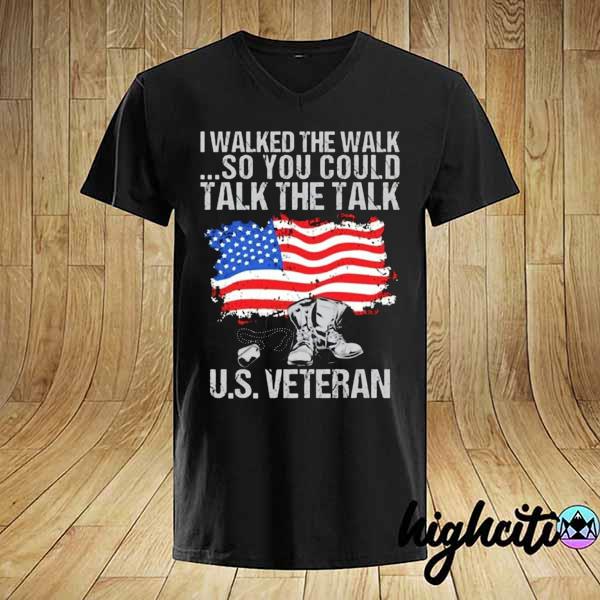 I Walked The Walk So You Could Talk The Talk Us Veteran Independence Day Shirt