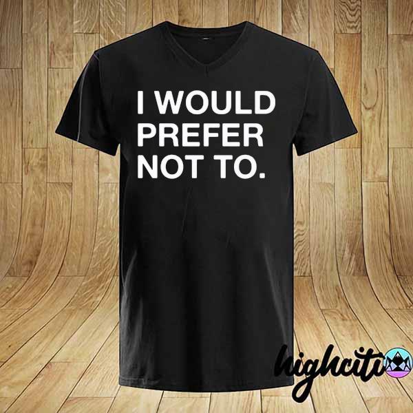 I Would Prefer Not To Shirt