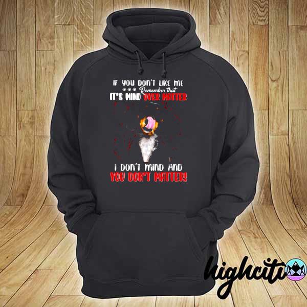 If You Don't Like Me Remember That It's Mind Over Matter I Don't Mind And You Don't Matter Shirt hoodie