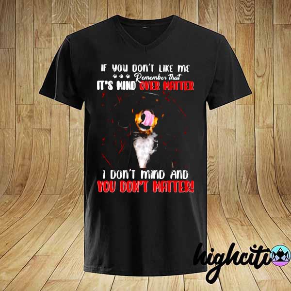 If You Don't Like Me Remember That It's Mind Over Matter I Don't Mind And You Don't Matter Shirt