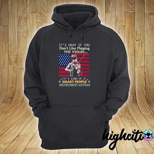 It's Okay If You Don't Like Playing The Violin It's Kind Of A Smart People Instrument Anyway Shirt hoodie