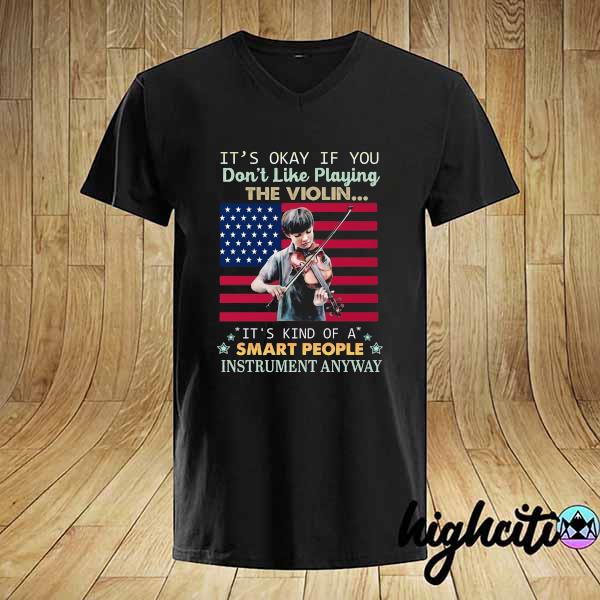 It's Okay If You Don't Like Playing The Violin It's Kind Of A Smart People Instrument Anyway Shirt