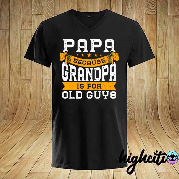 Mens papa because grandpa is for old guys fathers day shirt