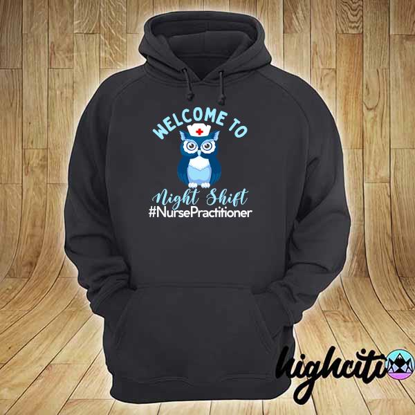 Night Owl Nurses - Welcome To Night Shift - Nurse Practitioner Shirt hoodie