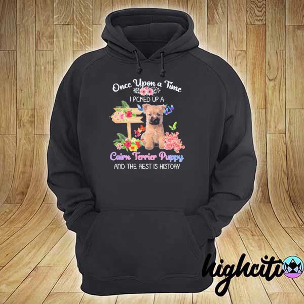 Once Upon A Time Picked Up A Cairn Terrier Puppy And The Rest Is History Shirt hoodie