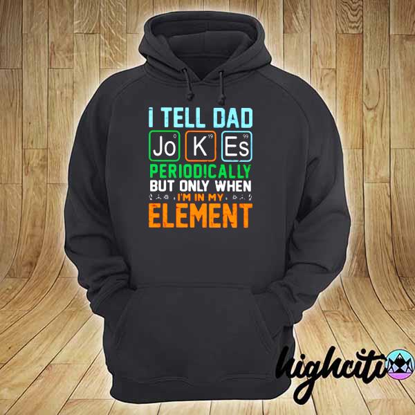 I Tell Dad Jokes Periodically But Only When I'm In My Element Vintage Shirt hoodie