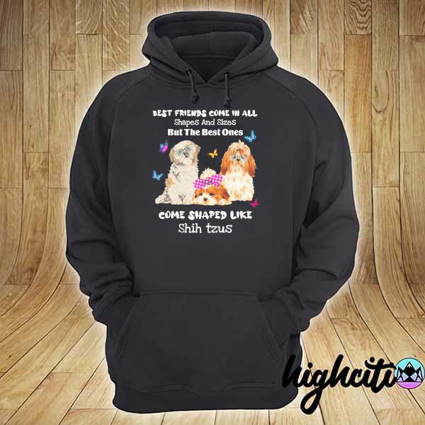 Shih Tzu Best Friends Come All Shapes Sizes But The Best Ones Come Shaped Like Shih Tzus Shirt hoodie