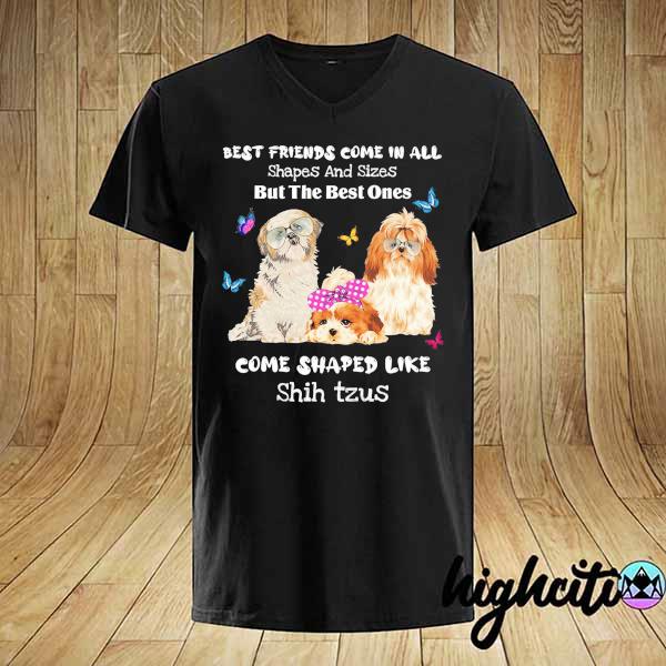 Shih Tzu Best Friends Come All Shapes Sizes But The Best Ones Come Shaped Like Shih Tzus Shirt