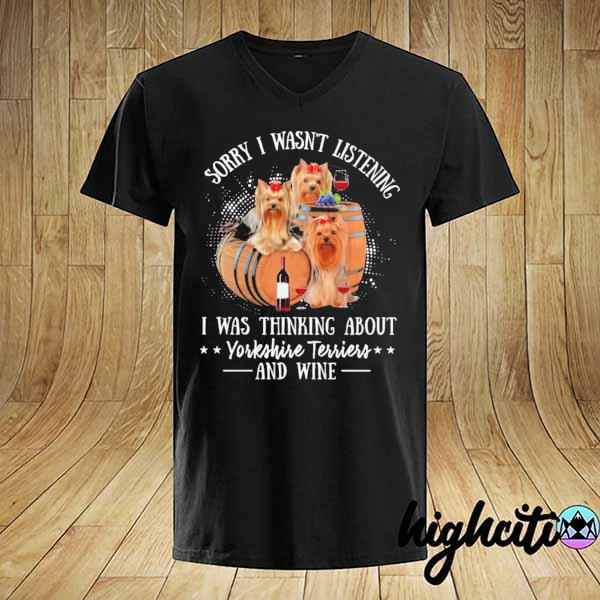 Sorry I Wasn't Listening I Was Thinking About Yorkie Terriers And Wine Shirt