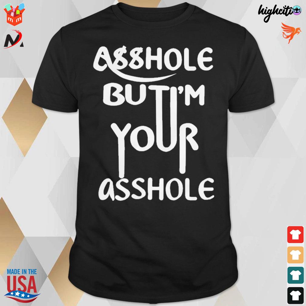 Asshole but I'm your asshole t-shirt