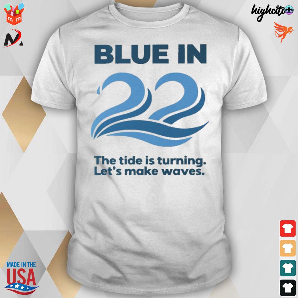 Blue in 22 the tide is turning let's make waves t-shirt
