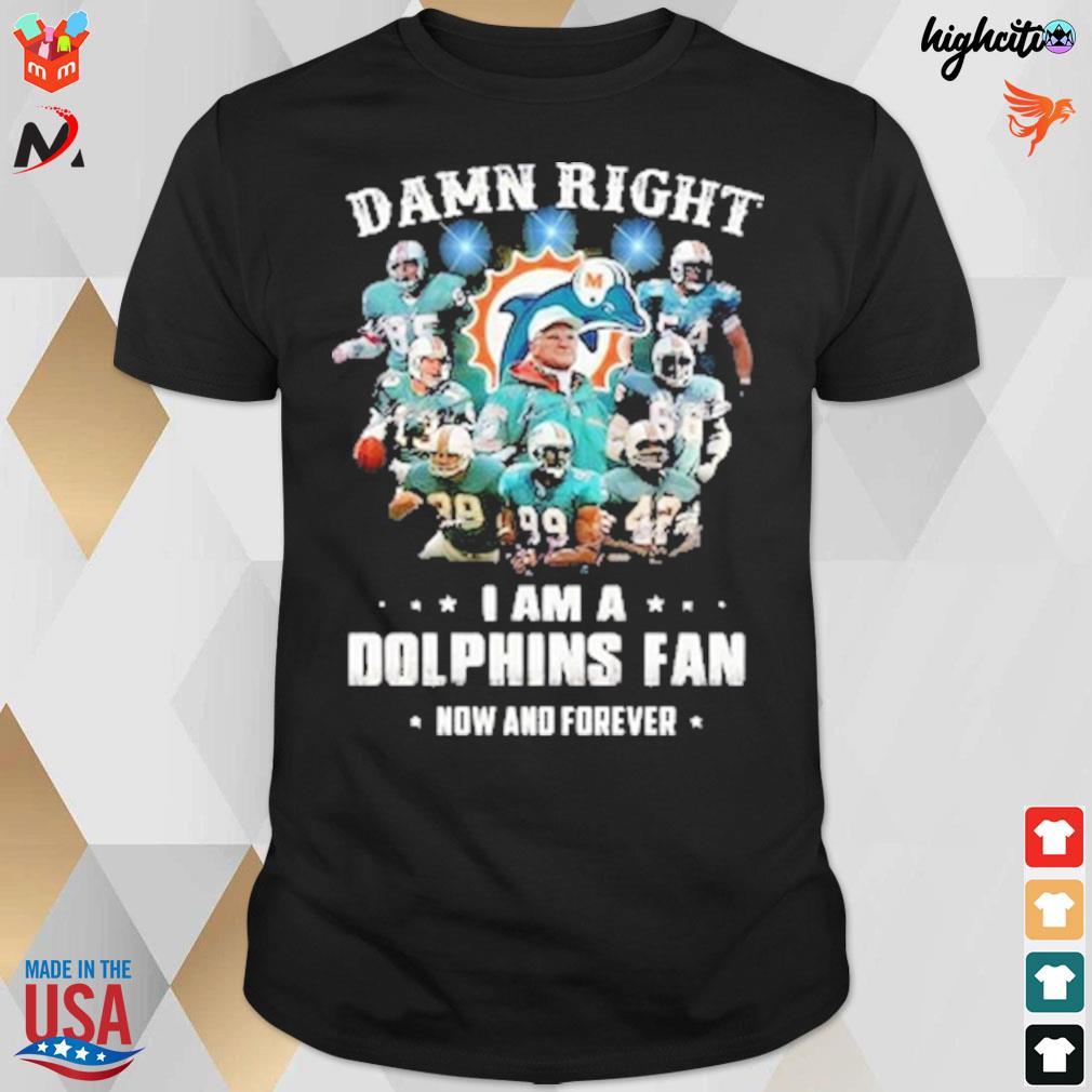 Damn right I am a Dolphins fan now and forever Miami Dolphins Football team t-shirt