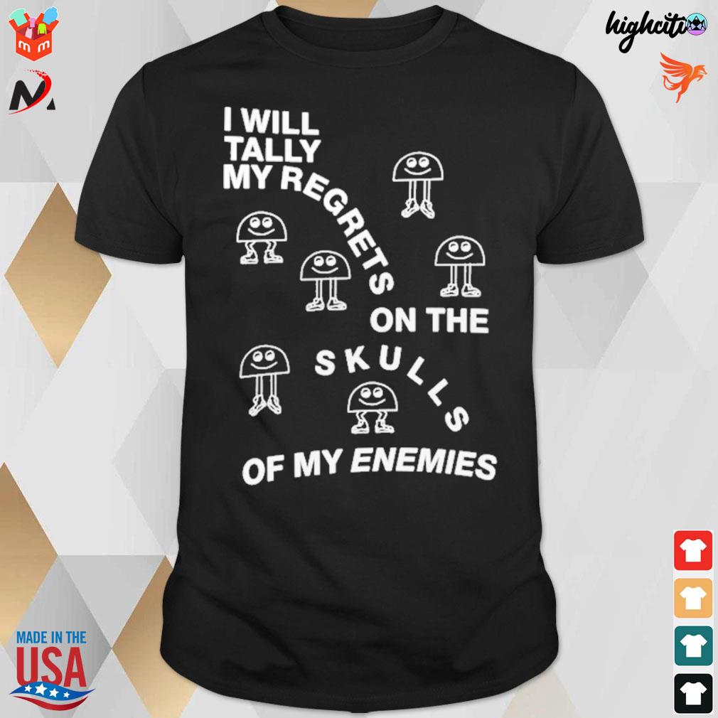 I will tally my regrets on the skulls of my enemies t-shirt