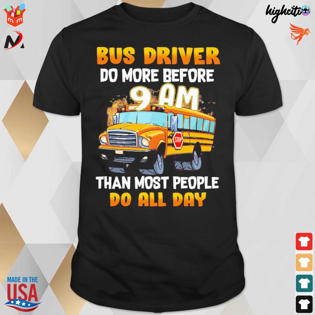 School bus driver do more before 9 am than most people do all day t-shirt