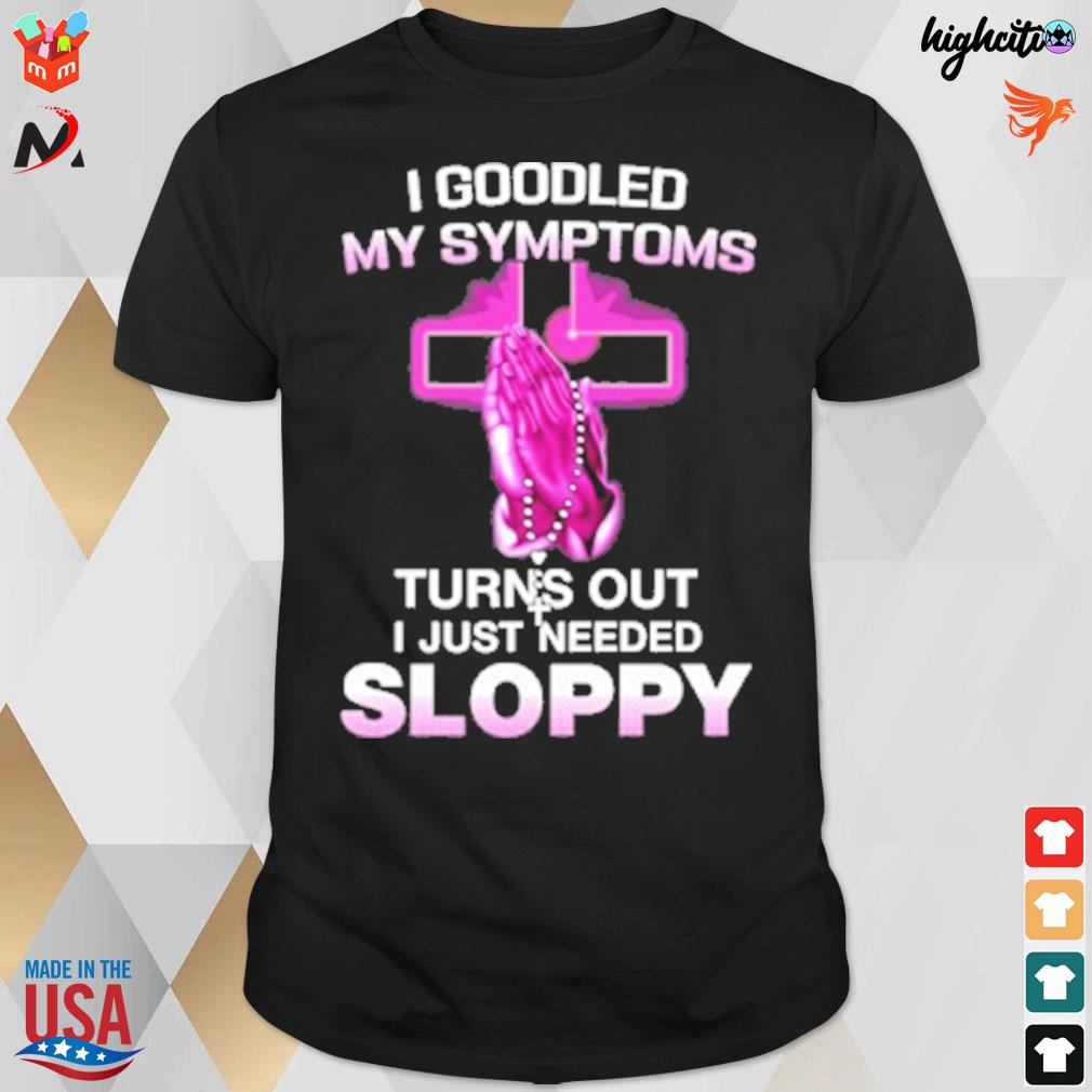 I googled my symptoms turns out I just need sloppy t-shirt