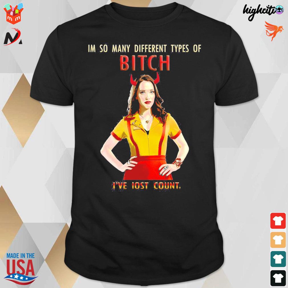 I'm so many different types of bitch I've lost count two broke girls t-shirt