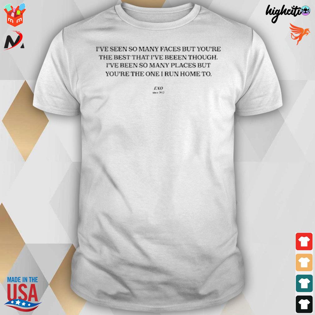 I've seen so many faces but you're the best that I've been through t-shirt