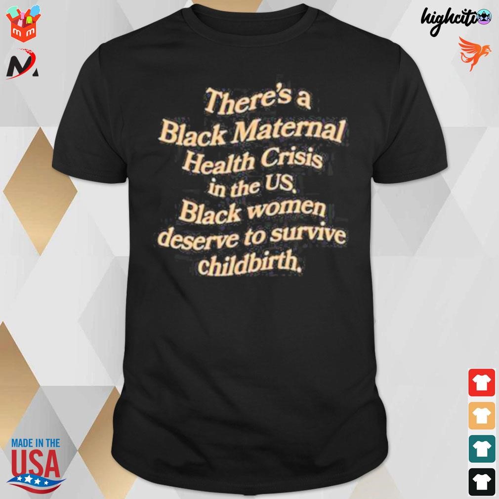 There's a black maternal health crisis in the us black women deserve to survive childbirth t-shirt