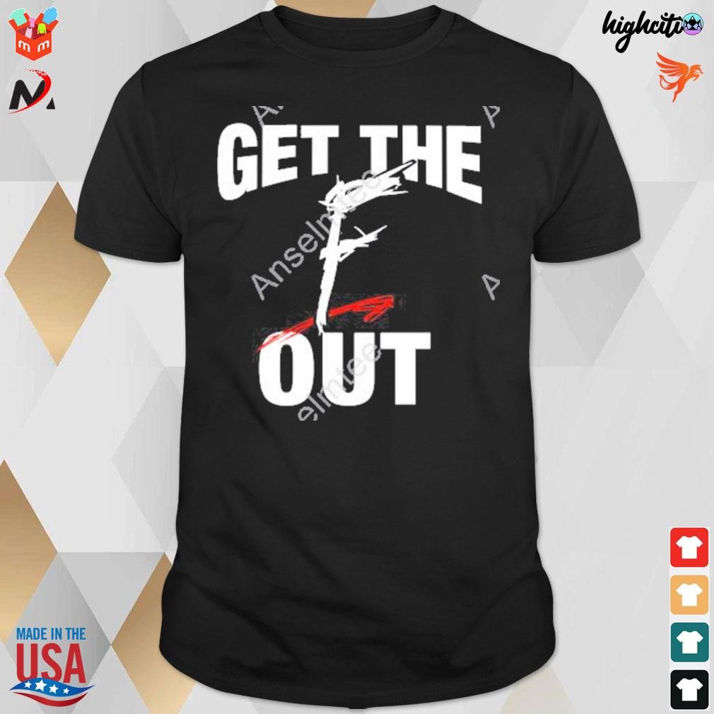 Get the F out t-shirt