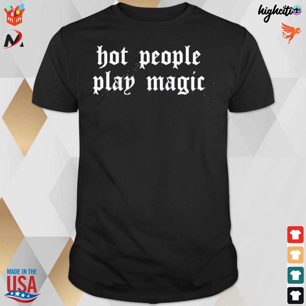 Hot people play magic t-shirt