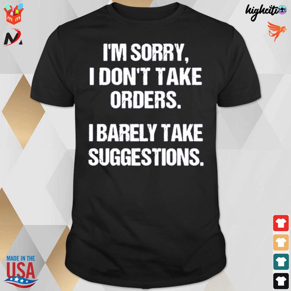 I'm sorry I don't take orders I barely take suggestions t-shirt