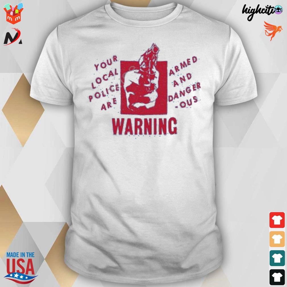 Your local police are armed and dangerous warning t-shirt